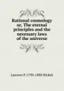 Rational cosmology or, The eternal principles and the necessary laws of the universe - Laurens P. 1798-1888 Hickok