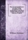 Pleas for the Establishment of a Royal College of Medicine, by the Amalgamation of the Royal Colleges of Physicians and Surgeons of England - William Hickman