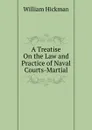 A Treatise On the Law and Practice of Naval Courts-Martial - William Hickman