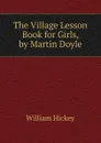 The Village Lesson Book for Girls, by Martin Doyle - William Hickey