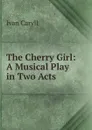 The Cherry Girl: A Musical Play in Two Acts - Ivan Caryll