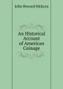 An Historical Account of American Coinage - John Howard Hickcox