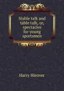 Stable talk and table talk, or, spectacles for young sportsmen - Harry Hieover