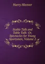 Stable Talk and Table Talk: Or, Spectacles for Young Sportsmen, Volume 2 - Harry Hieover
