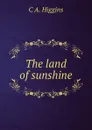 The land of sunshine - C A. Higgins