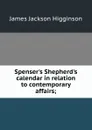 Spenser.s Shepherd.s calendar in relation to contemporary affairs; - James Jackson Higginson