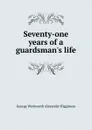 Seventy-one years of a guardsman.s life - George Wentworth Alexander Higginson