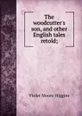 The woodcutter.s son, and other English tales retold; - Violet Moore Higgins