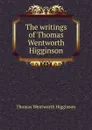 The writings of Thomas Wentworth Higginson - Thomas Wentworth Higginson