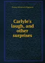 Carlyle.s laugh, and other surprises - Thomas Wentworth Higginson