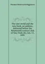 The new world and the new book, an address, delivered before the Nineteenth century club of New York city, Jan. 15, 1891 - Thomas Wentworth Higginson