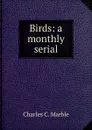 Birds: a monthly serial - Charles C. Marble