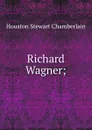 Richard Wagner; - Houston Stewart Chamberlain
