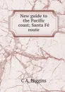 New guide to the Pacific coast; Santa Fe route - C A. Higgins