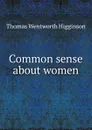 Common sense about women - Thomas Wentworth Higginson
