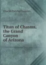 Titan of Chasms, the Grand Canyon of Arizona - Charles Fletcher Lummis