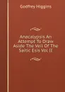 Anacalypsis An Attempt To Draw Aside The Veil Of The Saitic Esis Vol II - Godfrey Higgins
