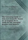 The Listening Child: A Selection from the Stores Sic of English Verse, Made for the Youngest Readers and Hearers - Thomas Wentworth Higginson