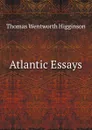 Atlantic Essays - Thomas Wentworth Higginson