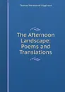 The Afternoon Landscape: Poems and Translations - Thomas Wentworth Higginson
