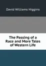 The Passing of a Race and More Tales of Western Life - David Williams Higgins