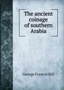 The ancient coinage of southern Arabia - George Francis Hill