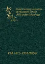 Child training; a system of education for the child under school age - V M. 1875-1931 Hillyer