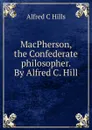 MacPherson, the Confederate philosopher. By Alfred C. Hill - Alfred C Hills