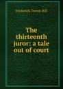 The thirteenth juror: a tale out of court - Frederick Trevor Hill