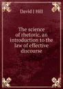 The science of rhetoric, an introduction to the law of effective discourse - David J Hill