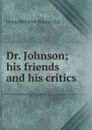 Dr. Johnson; his friends and his critics - George Birkbeck Norman Hill