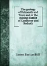 The geology of Falmouth and Truro and of the mining district of Camborne and Redruth - James Bastian Hill