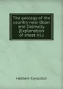 The geology of the country near Oban and Dalmally. (Explanation of sheet 45.) - Herbert Kynaston