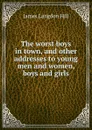 The worst boys in town, and other addresses to young men and women, boys and girls - James Langdon Hill