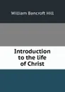 Introduction to the life of Christ - William Bancroft Hill