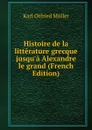 Histoire de la litterature grecque jusqu.a Alexandre le grand (French Edition) - Müller Karl Otfried