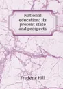 National education; its present state and prospects - Frederic Hill