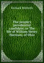 The people.s presidential candidate; or The life of William Henry Harrison, of Ohio - Hildreth Richard