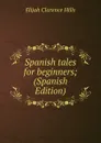 Spanish tales for beginners; (Spanish Edition) - Elijah Clarence Hills