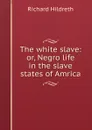 The white slave: or, Negro life in the slave states of Amrica - Hildreth Richard