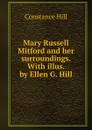 Mary Russell Mitford and her surroundings. With illus. by Ellen G. Hill - Constance Hill