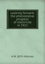 Looking forward: the phenomenal progress of electricity in 1912 - H W. 1870- Hillman