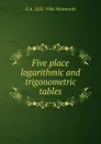 Five place logarithmic and trigonometric tables - G A. 1835-1906 Wentworth