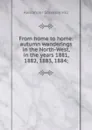 From home to home: autumn wanderings in the North-West, in the years 1881, 1882, 1883, 1884; - Alexander Staveley Hill