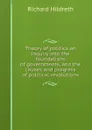 Theory of politics an inquiry into the foundations of governments, and the causes and progress of political revolutions - Hildreth Richard