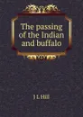 The passing of the Indian and buffalo - J L Hill