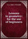 Lessons in geometry: for the use of beginners - G A. 1842-1916 Hill