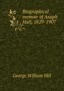 Biographical memoir of Asaph Hall, 1829-1907 - George William Hill