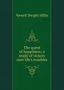 The quest of happiness; a study of victory over life.s troubles - Newell Dwight Hillis