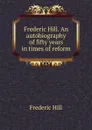 Frederic Hill. An autobiography of fifty years in times of reform - Frederic Hill